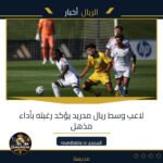لاعب وسط ريال مدريد يؤكد رغبته بأداء مذهل