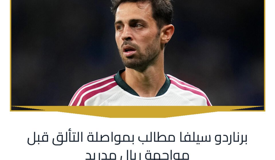 برناردو سيلفا مطالب بمواصلة التألق قبل مواجهة ريال مدريد