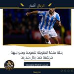 رحلة ملقا الطويلة للعودة ومواجهة مرتقبة ضد ريال مدريد