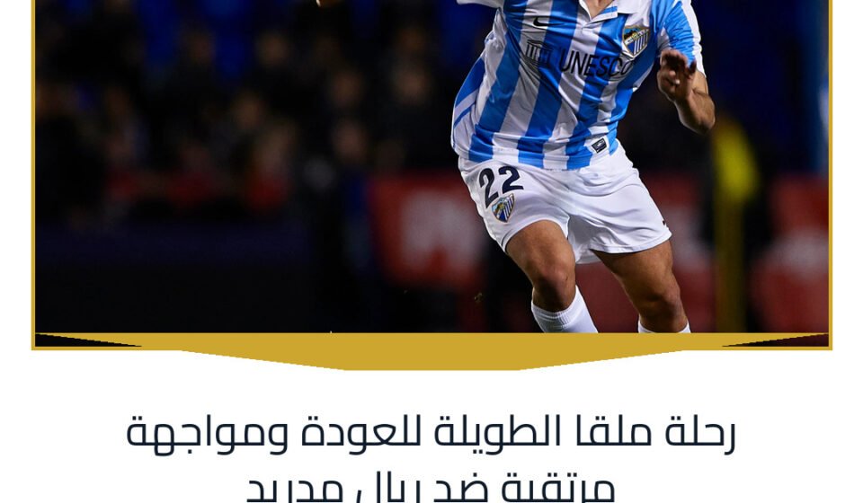 رحلة ملقا الطويلة للعودة ومواجهة مرتقبة ضد ريال مدريد