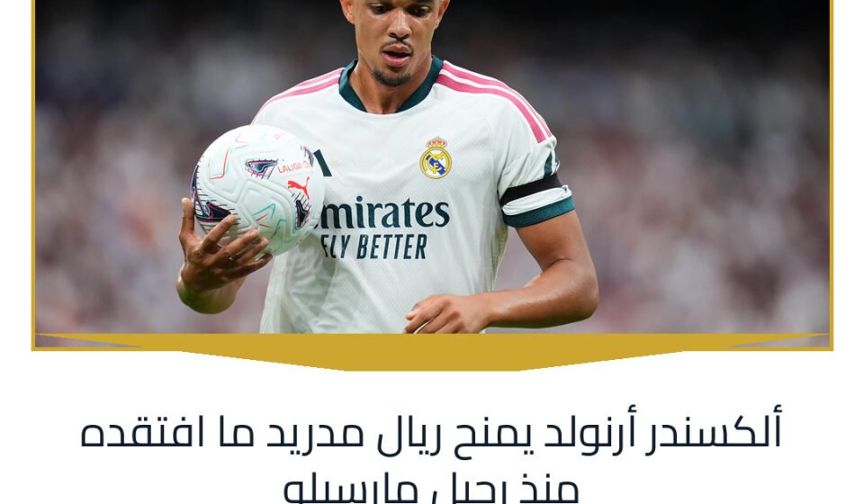 ألكسندر أرنولد يمنح ريال مدريد ما افتقده منذ رحيل مارسيلو