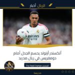ألكسندر أرنولد يحسم الجدل أمام دومفريس في ريال مدريد