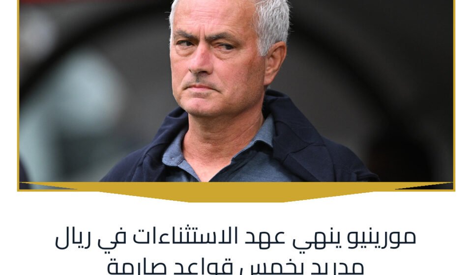 مورينيو ينهي عهد الاستثناءات في ريال مدريد بخمس قواعد صارمة