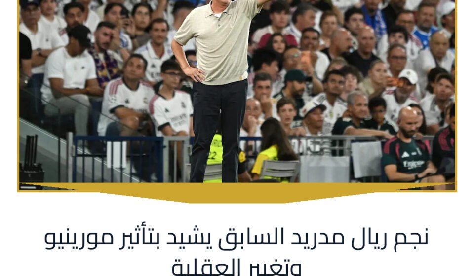 نجم ريال مدريد السابق يشيد بتأثير مورينيو وتغيير العقلية