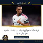ترينت ألكسندر أرنولد يثبت جدارته الدفاعية مع ريال مدريد