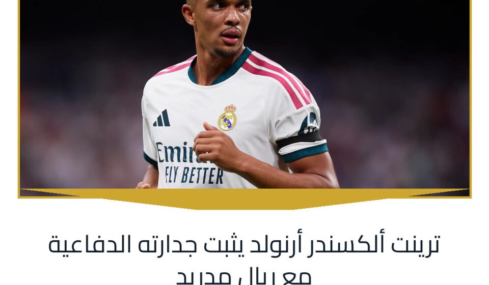 ترينت ألكسندر أرنولد يثبت جدارته الدفاعية مع ريال مدريد